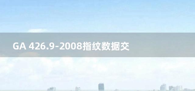 GA 426.9-2008指纹数据交换格式 第9部分：十指指纹查询请求信息记录格式